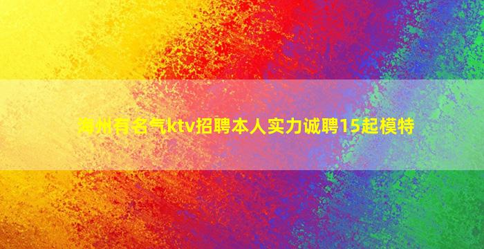 海州有名气ktv招聘本人实力诚聘15起模特